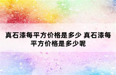 真石漆每平方价格是多少 真石漆每平方价格是多少呢